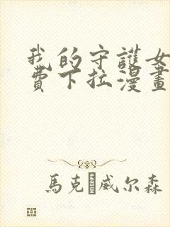 我的守护女友免费下拉漫画