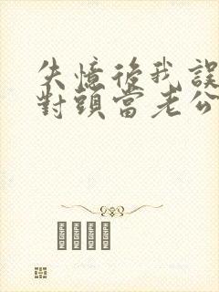 失忆后我误把死对头当老公