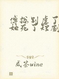 傅总别虐了太太她死了短剧在线观看