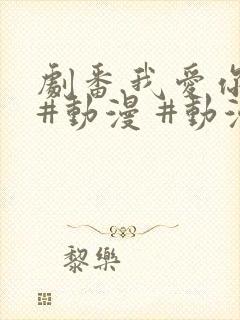 剧番.我爱你 #动漫 #动漫推荐_ #追番 #番剧