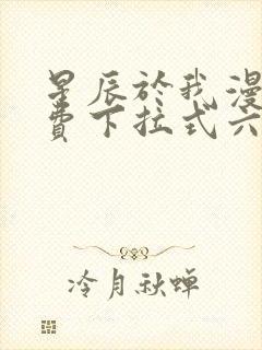 星辰于我漫画免费下拉式六漫画