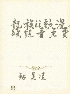 龙族ii动漫在线观看免费全集高清