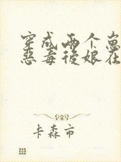 穿成两个崽崽的恶毒后娘在线阅读