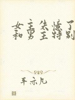 女主失忆了以为和男主特别恩爱