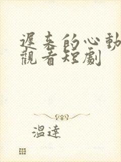 迟来的心动免费观看短剧