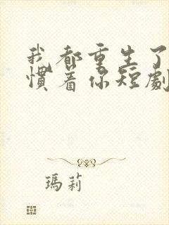 我都重生了谁还惯着你短剧