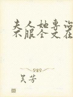 夫人她专治各种不服全文在哪买看免费