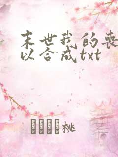 末世我的丧尸可以合成txt