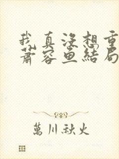 我真没想重生啊萧容鱼结局