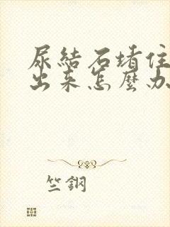 尿结石堵住尿不出来怎么办