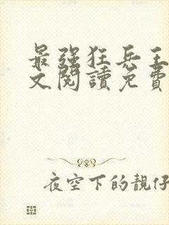 最强狂兵王猛全文阅读免费