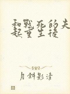 和战死的夫君一起重生后