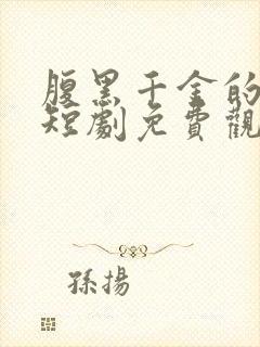 腹黑千金的秘密短剧免费观看