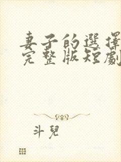 妻子的选择免费完整版短剧在线观看