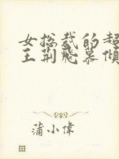 女总裁的超级兵王荆飞慕倾城