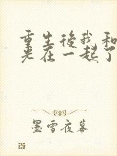 重生后我和白月光在一起了