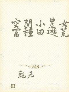 空间小农女:致富种田逃荒忙无删减全本阅读
