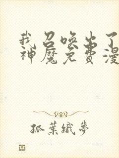 我召唤出了诸天神魔免费漫画下拉式