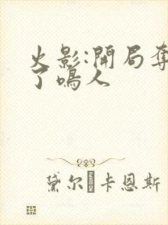 火影:开局夺舍了鸣人