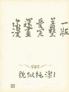 你还爱着一个他漫画完整版免费