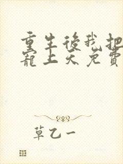 重生后我把夫君宠上天免费阅读