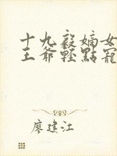 十九毅嫡女狂妃王爷轻点宠