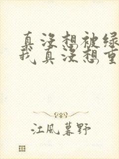 真没想被绿啊(我真没想重生啊同人)