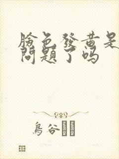 脸色发黄是肝出问题了吗