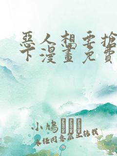 恶人想要抢救一下漫画免费下拉式六漫画