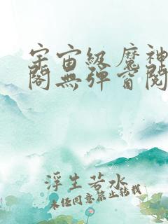 宇宙级魔神笔趣阁无弹窗阅读