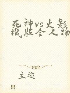 死神vs火影手机版全人物