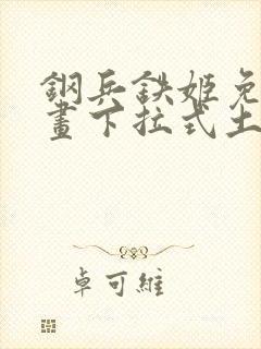 钢兵铁姬免费漫画下拉式土豪漫画