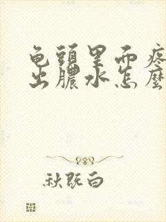 龟头里面疼痛流出脓水怎么解决