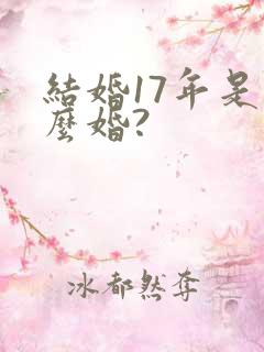 结婚17年是什么婚?