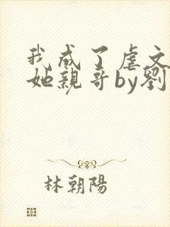 我成了虐文女主她亲哥by刘狗花