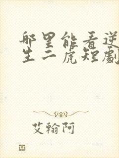 哪里能看逆袭人生二虎短剧全集