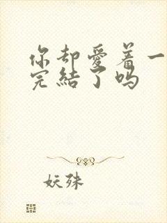 你却爱着一个他完结了吗