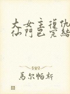 大女主复仇爽文仙门已完结小说