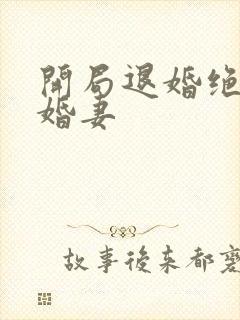 开局退婚绝色未婚妻