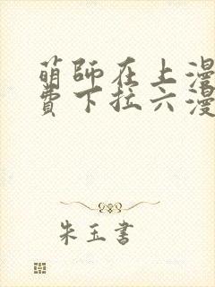 萌师在上漫画免费下拉六漫画