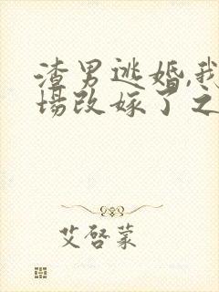 渣男逃婚,我当场改嫁了之