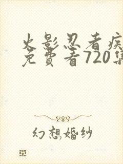 火影忍者疾风传免费看720集