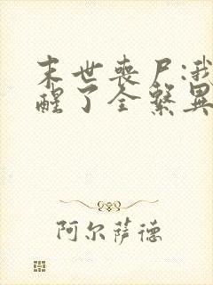 末世丧尸:我觉醒了全系异能全集txt