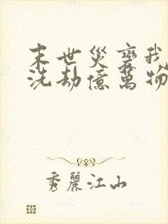 末世灾变我疯狂洗劫亿万物资