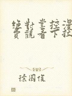 绝对掌控漫画免费观看下拉式六漫画