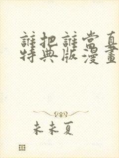 谁把谁当真婚礼特典版漫画