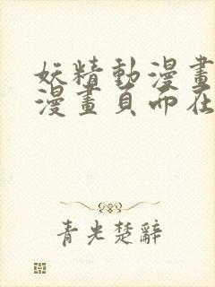 妖精动漫画免费漫画页面在线看漫画弹幕下载