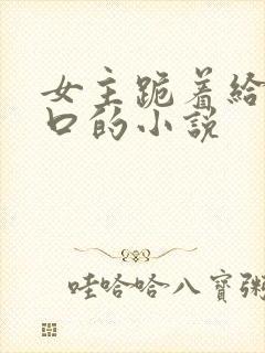女主跪着给男主口的小说