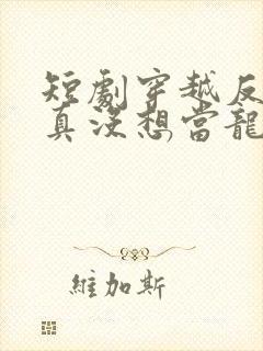 短剧穿越反派我真没想当龙王啊