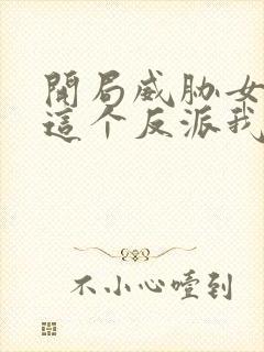 开局威胁女主 这个反派我当定了